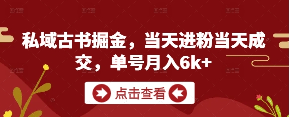 私域古书掘金，当天进粉当天成交，单号月入6k+-58创客网