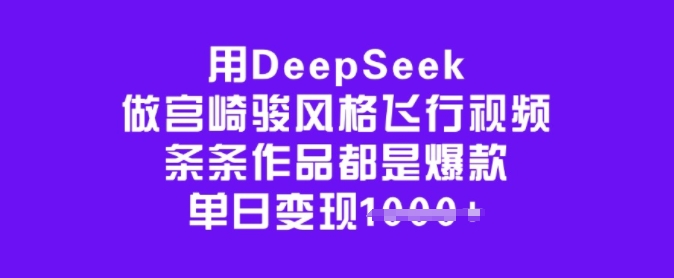 用DeepSeek做宫崎骏风格飞行视频，条条作品都是爆款，单日变现多张-58创客网