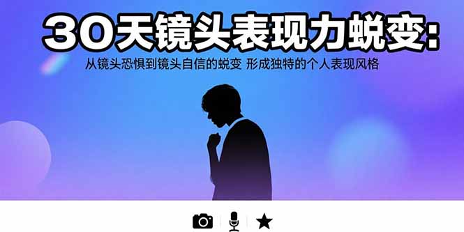 30天镜头表现力蜕变：从镜头恐惧到镜头自信的蜕变 形成独特的个人表现风格-58创客网