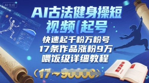 AI古法健身操短视频起号，快速起千粉万粉号，17条作品涨粉9W(喂饭级详细教程)-58创客网