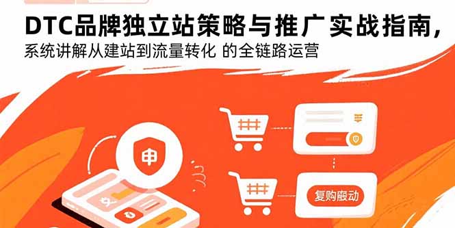 DTC品牌独立站策略与推广实战指南，系统讲解从建站到流量转化的全链路运营-58创客网