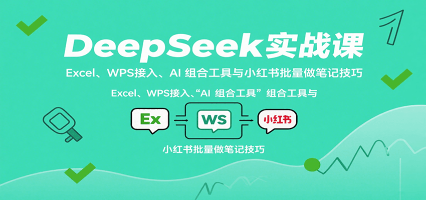 DeepSeek实战课：Excel、WPS接入、AI 组合工具与小红书批量做笔记技巧-58创客网