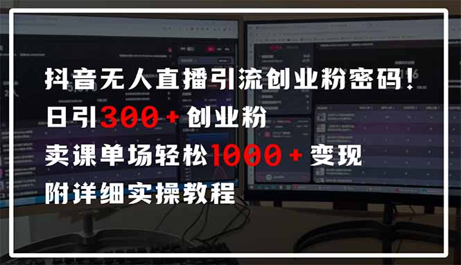 抖音无人直播引流密码！日引300+创业粉 单场轻松1000+变现 附详细实操教程-58创客网
