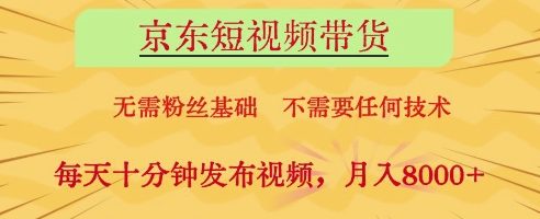 京东短视频带货，无需粉丝基础，不需要任何技术，每天十分钟发布视频，月入8k【揭秘】-58创客网
