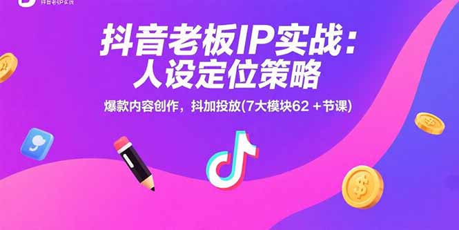抖音老板IP实战：人设定位策略，爆款内容创作，抖加投放(7大模块62+节课-58创客网