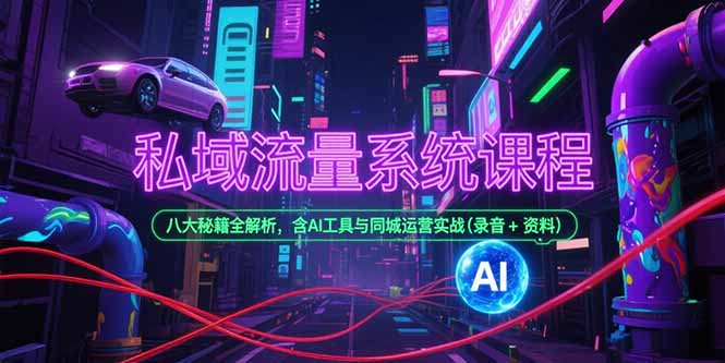 私域流量系统课程，八大秘籍全解析，含AI工具与同城运营实战(录音+资料-58创客网