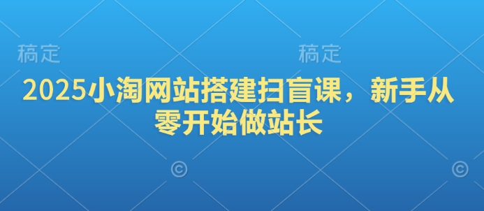 2025小淘网站搭建扫盲课，新手从零开始做站长-58创客网