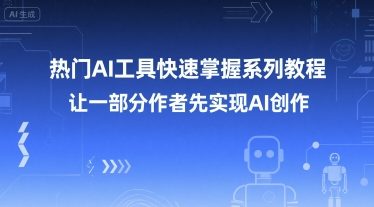热门AI工具快速掌握系列教程，让一部分创作者先实现AI创作-58创客网