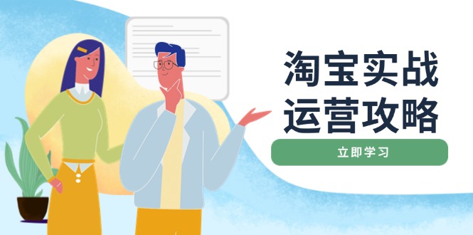 淘宝实战运营攻略：店铺基础优化、直通车推广、爆款打造、客服管理、搜…-58创客网