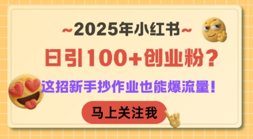 2025年小红书日引100+创业粉？这招新手抄作业也能爆流量！-58创客网