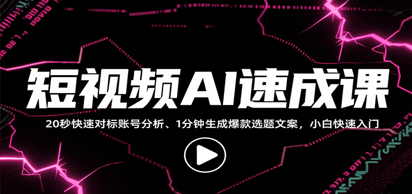 短视频AI速成课，找对标/定选题/拆结构/写文案等，小白快速上手解锁多样创作技能-58创客网