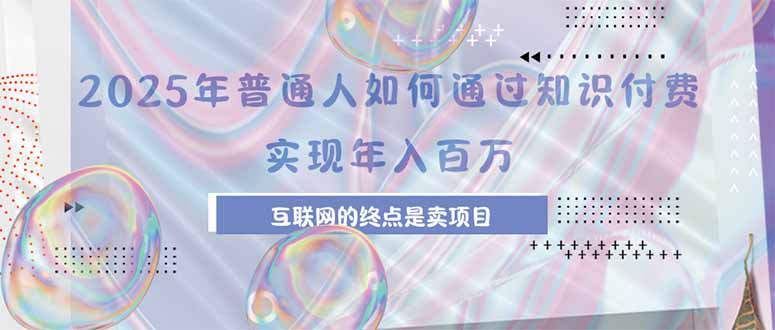 2025年普通人如何通过知识付费年薪百万，互联网的尽头是卖加盟卖项目-58创客网