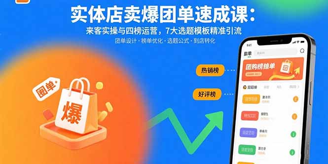 实体店卖爆团单速成课：来客实操与四榜运营，7大选题模板精准引流-58创客网