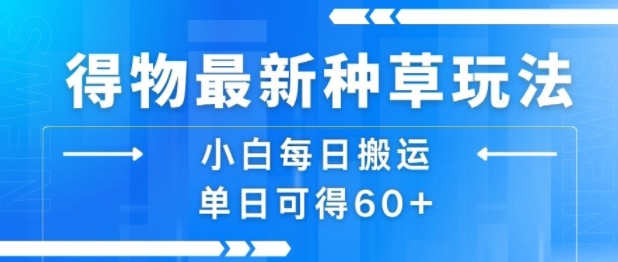 得物最新种草玩法，小白每日搬运单日可得60+-58创客网