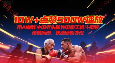 10W+点赞500W播放，用AI制作中国老头和外国拳王格斗视频，条条原创，快速涨粉变现-多米联创