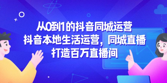 从0到1的抖音同城运营，抖音本地生活运营，同城直播，打造百万直播间-多米联创