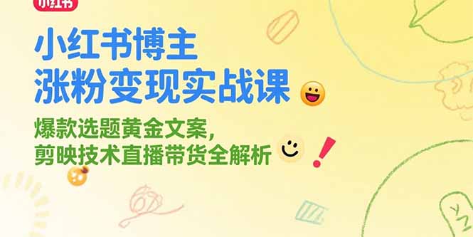 小红书博主涨粉变现实战课，爆款选题黄金文案，剪映技术直播带货全解析-58创客网