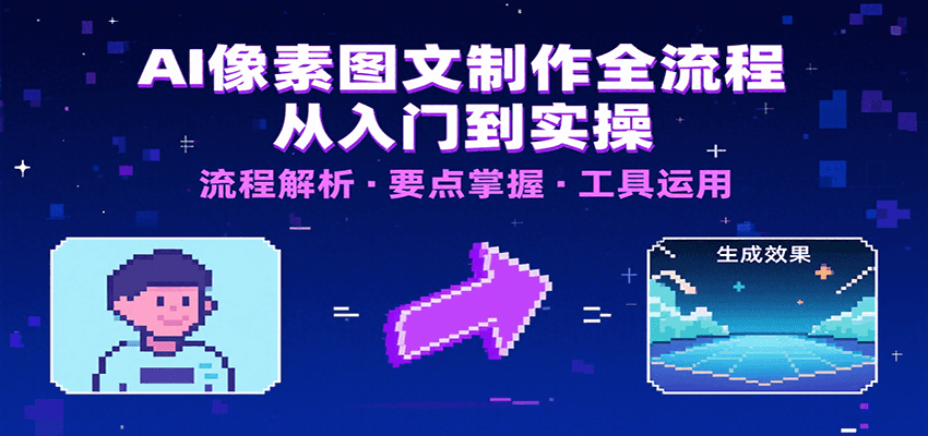 AI像素图文制作全流程：内容要点、文案选择及所用工具，助你快速入局-58创客网