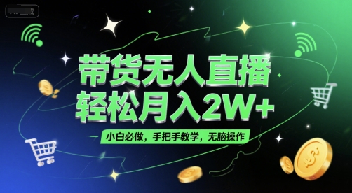 带货无人直播，轻松月入2W+，小白必做，手把手教学，无脑操作(附学习资料)-58创客网