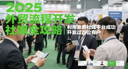 2025外贸流程开发社媒全攻略，利用免费社媒平台成功开发过百位客户-58创客网