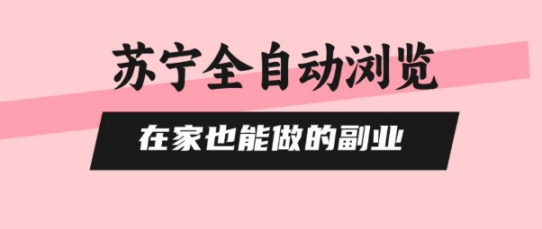苏宁全自动浏览，在家也能做的副业，无需人工，0风控，单机日入5张+，直接矩阵开干【揭秘】-58创客网