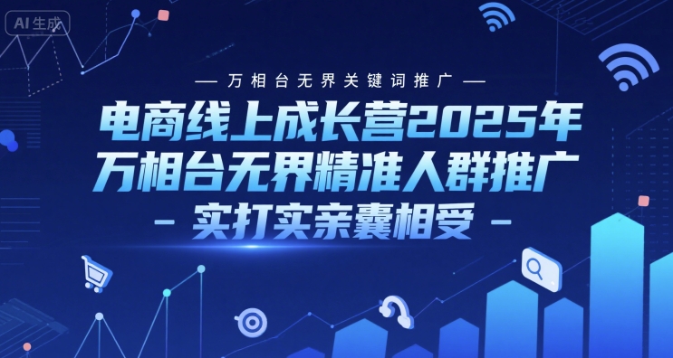 电商线上成长营2025年，万相台无界关键词推广-万相台无界精准人群推广-实打实亲囊相受-58创客网
