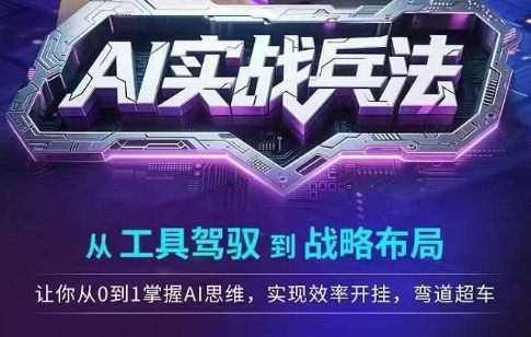 AI实战兵法，从工具驾驭到战略布局，​从0~1掌握ai思维，实现效率，开挂弯道超车-58创客网