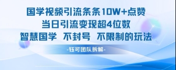 国学视频引流条条10W+点赞当日引流变现超4位数-58创客网