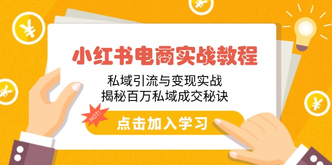 小红书电商实战教程：私域引流与变现实战，揭秘百万私域成交秘诀-58创客网
