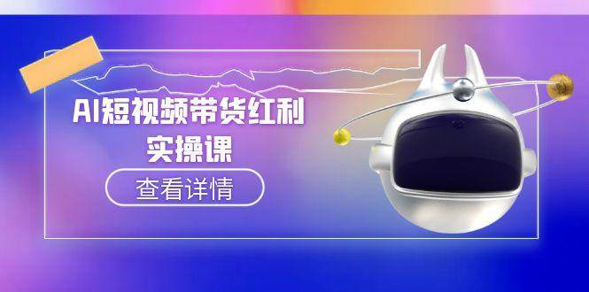 AI短视频带货红利实操，抖音算法与流量分配机制，AI辅助脚本生成实操指南-58创客网
