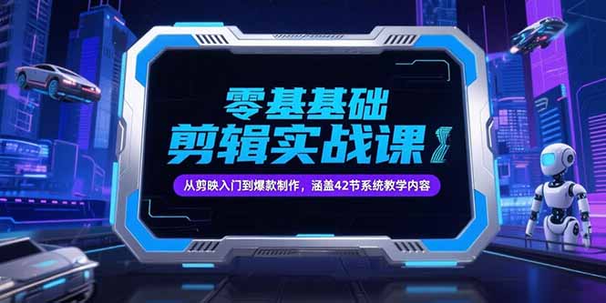 零基础抖音剪辑实战课，从剪映入门到爆款制作，涵盖42节系统教学内容-58创客网