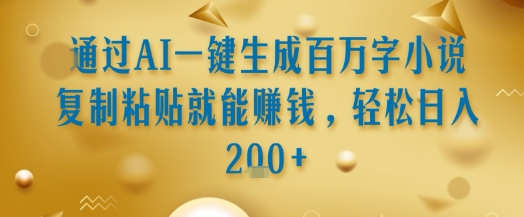 通过AI一键生成百万字小说复制粘贴就能挣钱，轻松日入2张+【揭秘】-58创客网