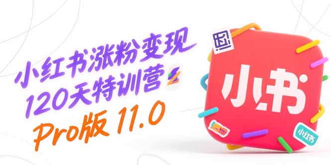 小红书涨粉变现120天特训营Pro版11.0：从0到1掌握平台运营,内容制作和变现-58创客网