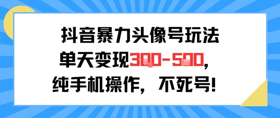 抖音暴力头像号玩法，单天变现3-5张纯手机操作，小白也能行-58创客网