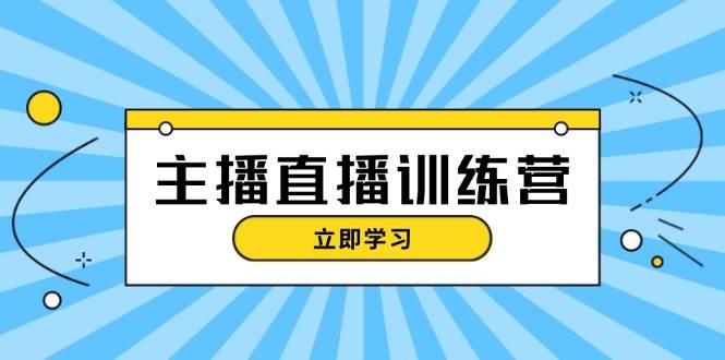 主播直播特训营：抖音直播间运营知识+开播准备+流量考核，轻松上手-58创客网