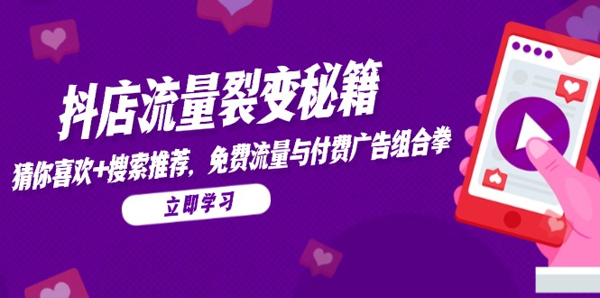 抖店流量裂变秘籍，猜你喜欢，搜索推荐，免费流量与付费广告组合拳-58创客网
