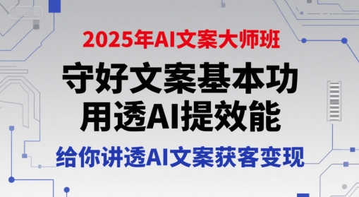 2025年AI文案大师班，守好文案基本功，用透AI提效能，给你讲透AI文案获客变现-58创客网