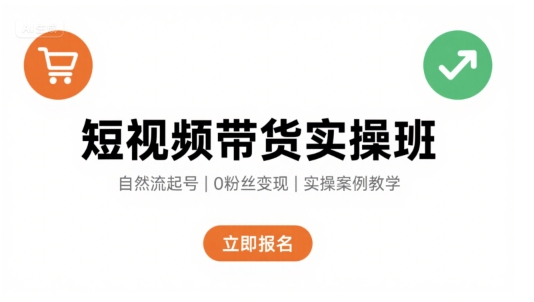 短视频带货实操班，自然流电商快速起号，实现轻松带货变现-58创客网