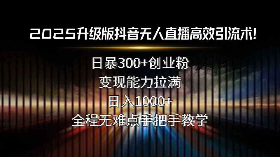 2025升级版抖音无人直播高效引流术！日暴300+创业粉，变现能力拉满，日…-58创客网