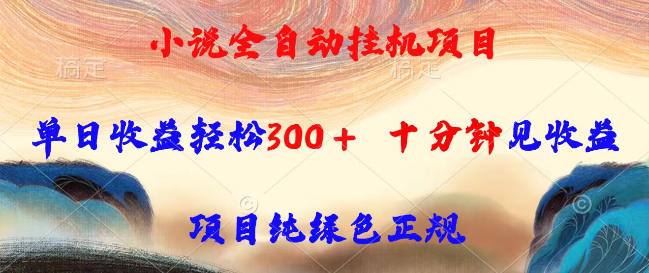 小说全自动挂机项目，单日收益轻松300，十分钟见收益，项目纯绿色正规-58创客网