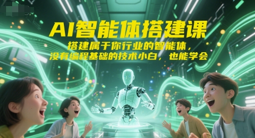 AI智能体搭建课，搭建属于你行业的智能体，没有编程基础的技术小白，也能学会-58创客网