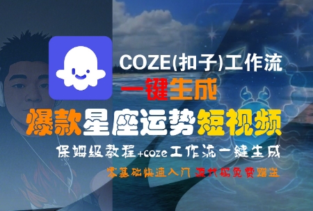 COZE(扣子)工作流一键生成爆款星座运势短视频，保姆级教程，零基础快速入门-58创客网