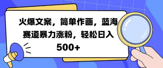 火爆文案，简单作画，蓝海赛道暴力涨粉，轻松日入5张-58创客网