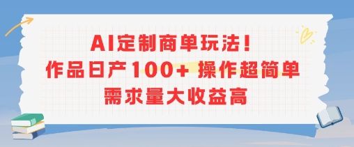 AI定制商单玩法，作品日产100+操作超简单，需求量大收益高-多米联创