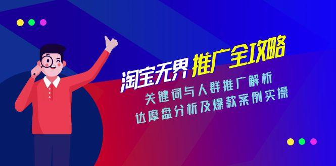 淘宝无界推广全攻略，关键词与人群推广解析，达摩盘分析及爆款案例实操-58创客网