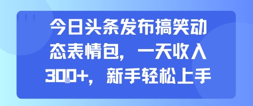 今日头条发布搞笑动态表情包，一天收入3张+，新手轻松上手-多米联创