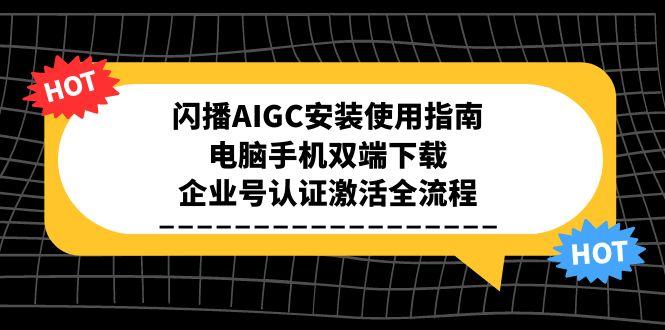 闪播AIGC安装使用指南，电脑手机双端下载，企业号认证激活全流程-58创客网