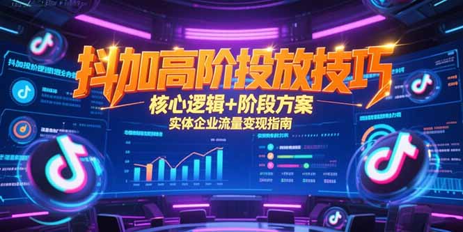抖加高阶投放技巧，核心逻辑+阶段方案，实体企业流量变现指南-58创客网