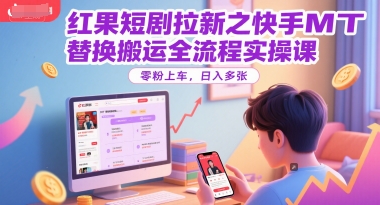 红果短剧拉新之快手MT替换搬运全流程实操课，零粉上车，日入多张-58创客网