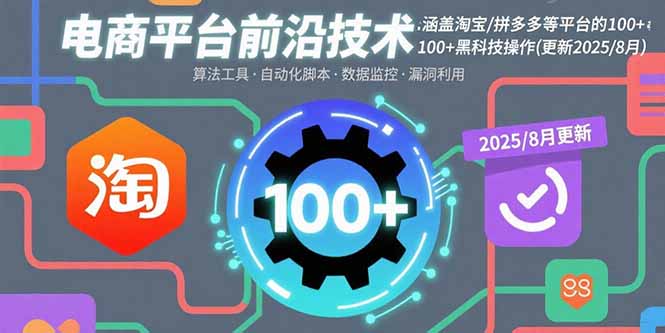 电商平台前沿技术：涵盖淘宝/拼多多等平台的100+黑科技操作(更新2025-8月-58创客网